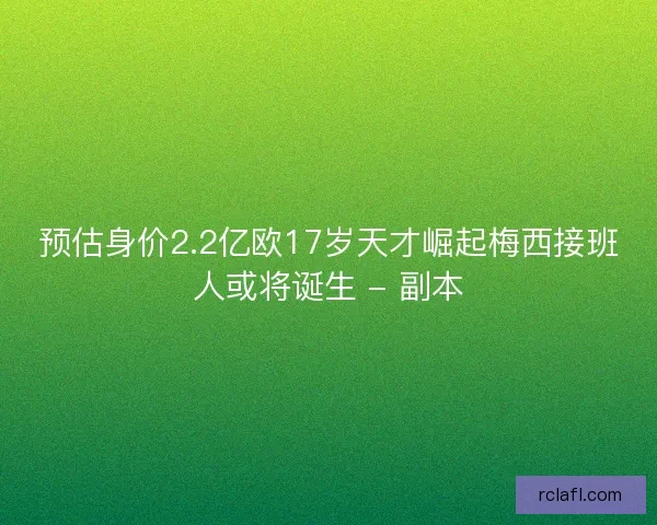 预估身价2.2亿欧17岁天才崛起梅西接班人或将诞生 - 副本