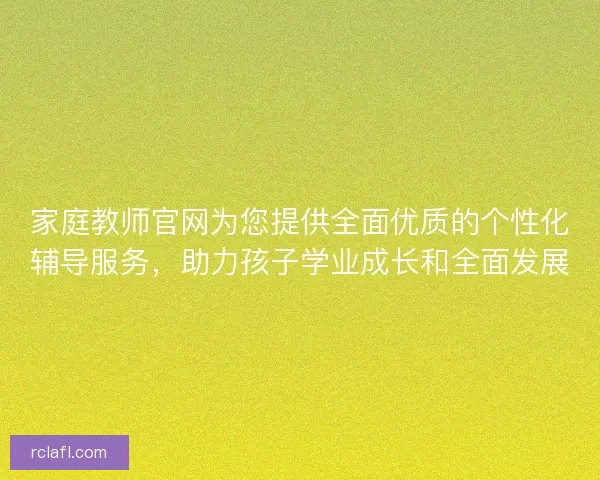 家庭教师官网为您提供全面优质的个性化辅导服务，助力孩子学业成长和全面发展