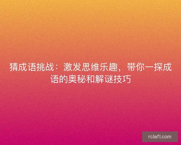 猜成语挑战：激发思维乐趣，带你一探成语的奥秘和解谜技巧