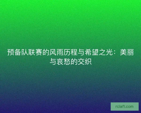 预备队联赛的风雨历程与希望之光：美丽与哀愁的交织