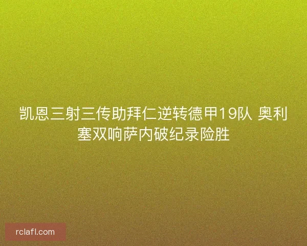 凯恩三射三传助拜仁逆转德甲19队 奥利塞双响萨内破纪录险胜