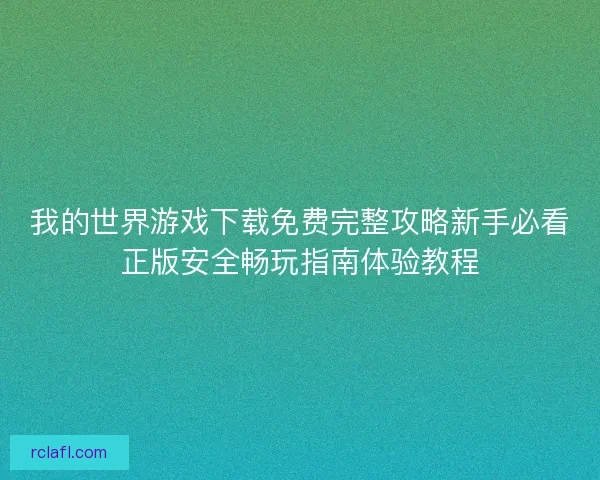 我的世界游戏下载免费完整攻略新手必看正版安全畅玩指南体验教程