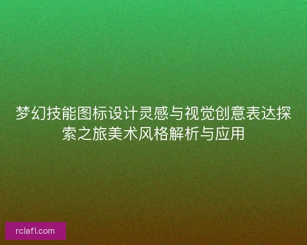 梦幻技能图标设计灵感与视觉创意表达探索之旅美术风格解析与应用