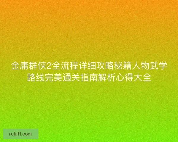 金庸群侠2全流程详细攻略秘籍人物武学路线完美通关指南解析心得大全